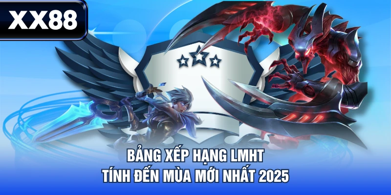Bảng xếp hạng LMHT tính đến mùa mới nhất 2025